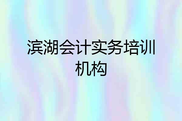 滨湖会计实务培训机构