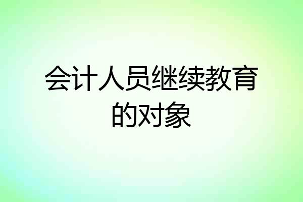 会计人员继续教育的对象