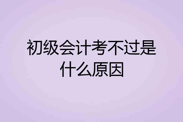 初级会计考不过是什么原因