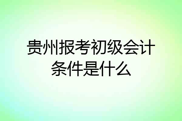 贵州报考初级会计条件是什么