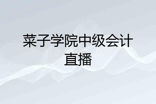 菜子学院中级会计直播
