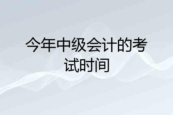 今年中级会计的考试时间