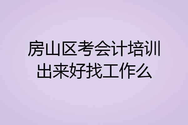 房山区考会计培训出来好找工作么