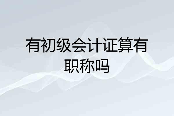 有初级会计证算有职称吗
