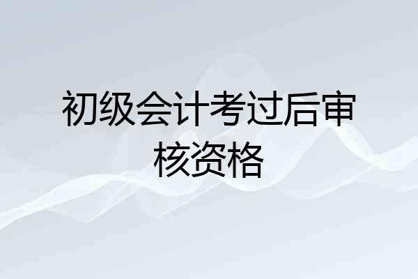 初级会计考过后审核资格