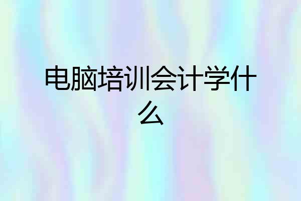 电脑培训会计学什么