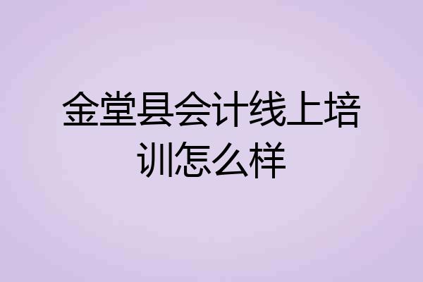 金堂县会计线上培训怎么样