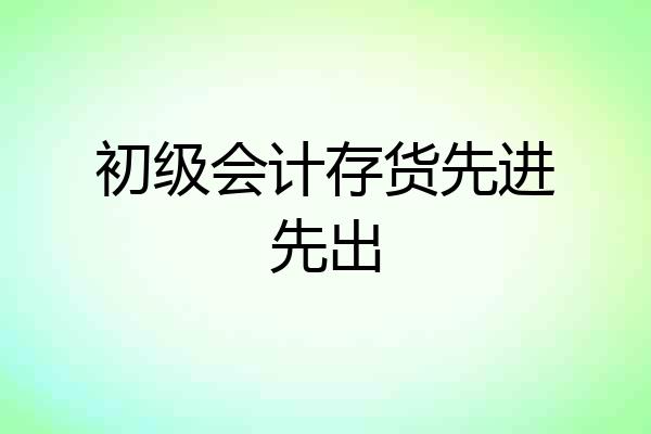 初级会计存货先进先出