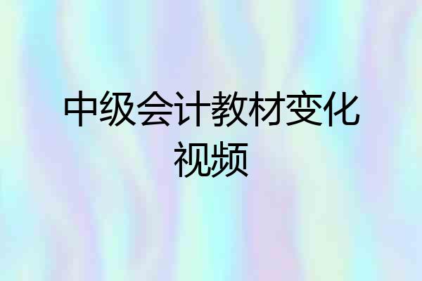 中级会计教材变化视频