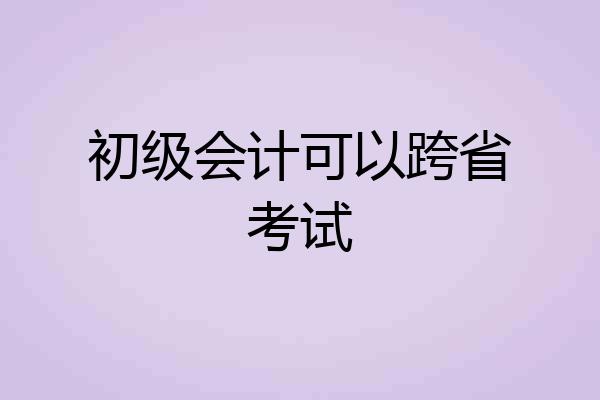 初级会计可以跨省考试