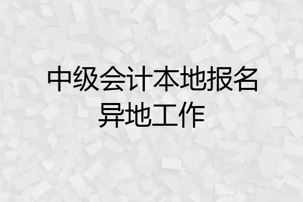 中级会计本地报名异地工作