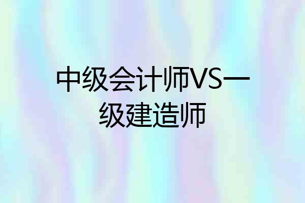 中级会计师VS一级建造师