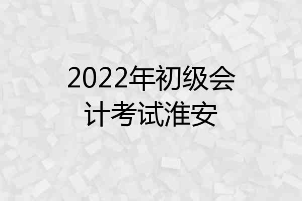2022年初级会计考试淮安