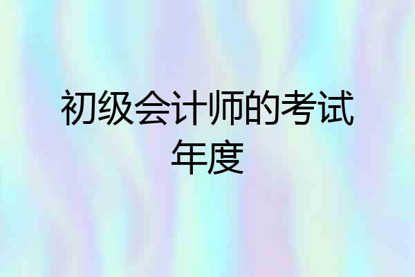 初级会计师的考试年度