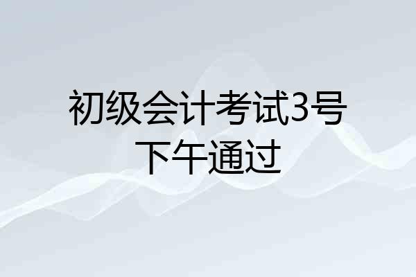 初级会计考试3号下午通过