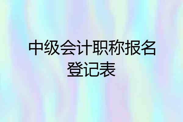 中级会计职称报名登记表