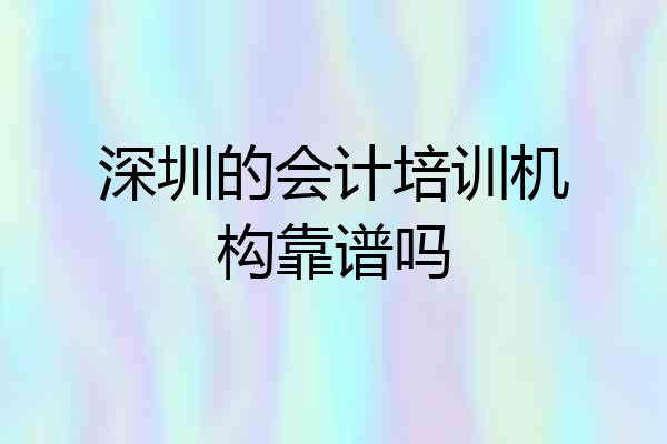 深圳的会计培训机构靠谱吗