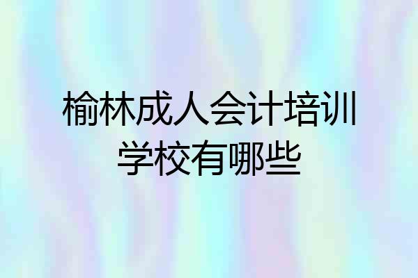 榆林成人会计培训学校有哪些