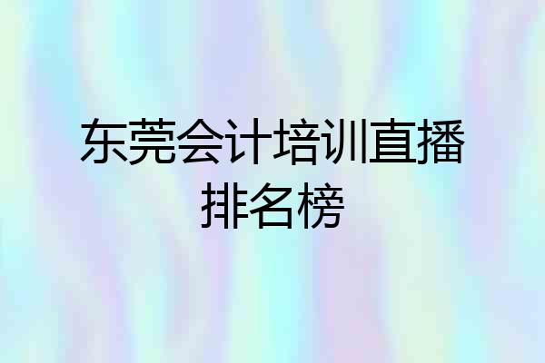 东莞会计培训直播排名榜
