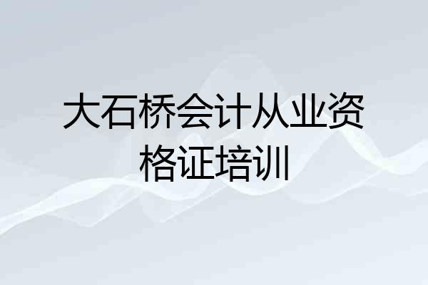 大石桥会计从业资格证培训