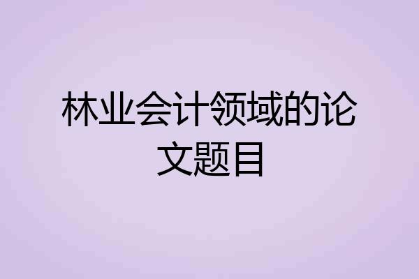 林业会计领域的论文题目