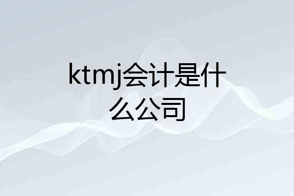 ktmj会计是什么公司