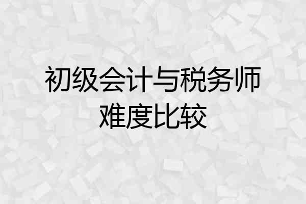 初级会计与税务师难度比较