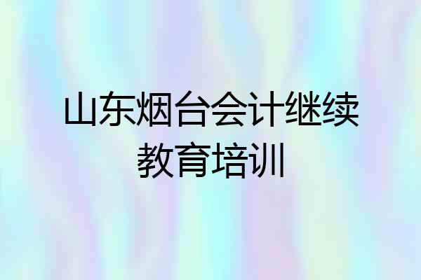山东烟台会计继续教育培训