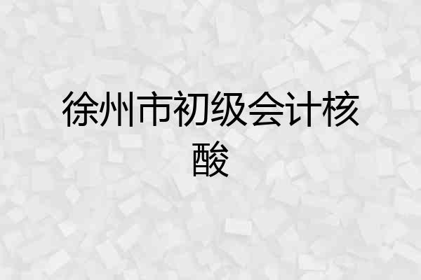 徐州市初级会计核酸