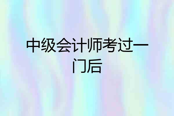 中级会计师考过一门后