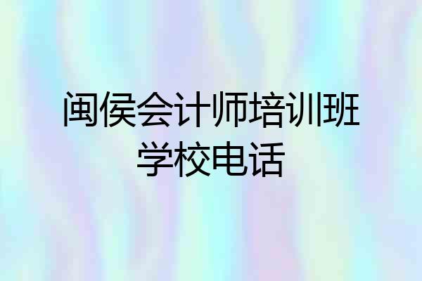 闽侯会计师培训班学校电话