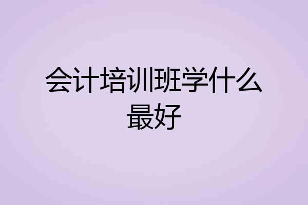 会计培训班学什么最好