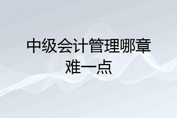 中级会计管理哪章难一点
