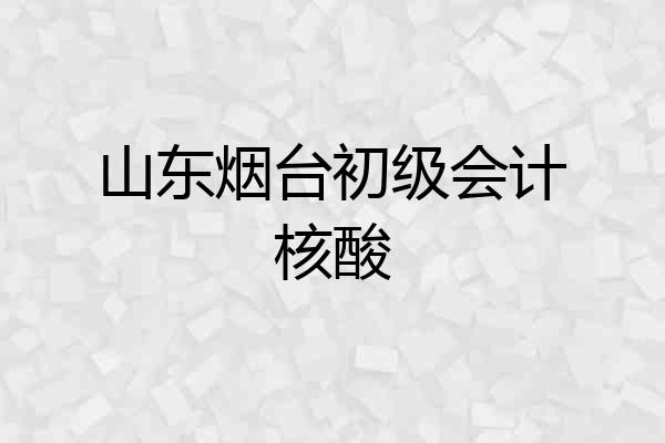 山东烟台初级会计核酸