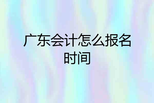 广东会计怎么报名时间