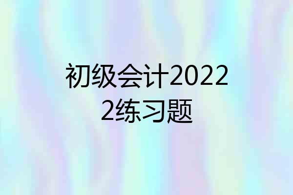 初级会计20222练习题
