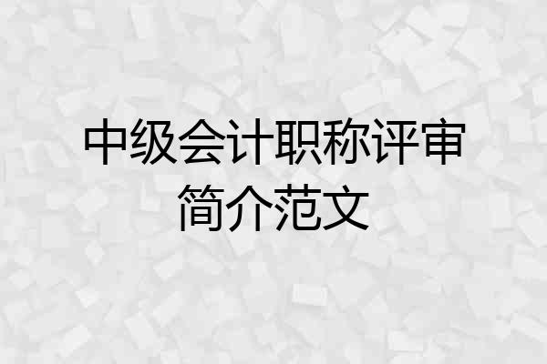 中级会计职称评审简介范文