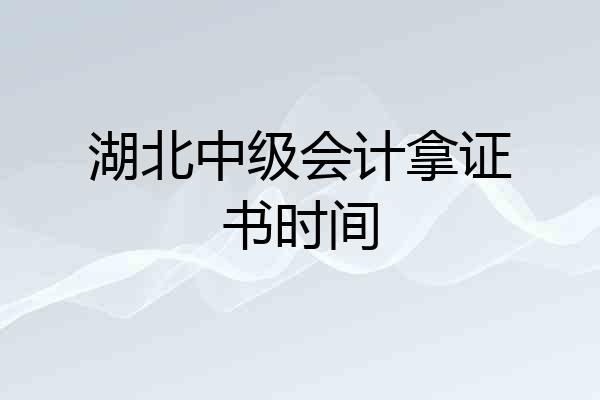 湖北中级会计拿证书时间