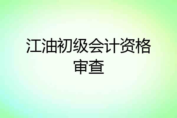 江油初级会计资格审查