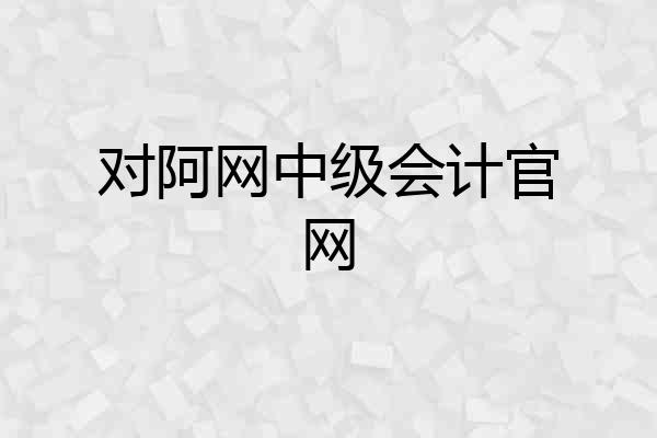对阿网中级会计官网