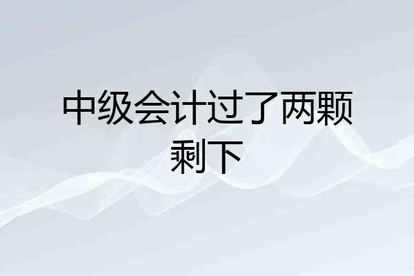 中级会计过了两颗剩下