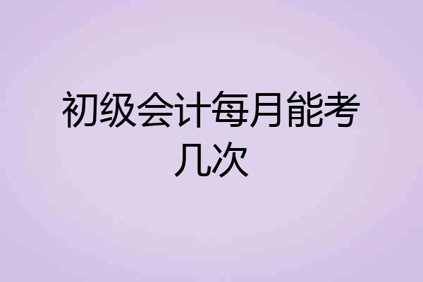 初级会计每月能考几次