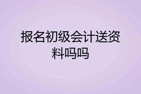 报名初级会计送资料吗吗