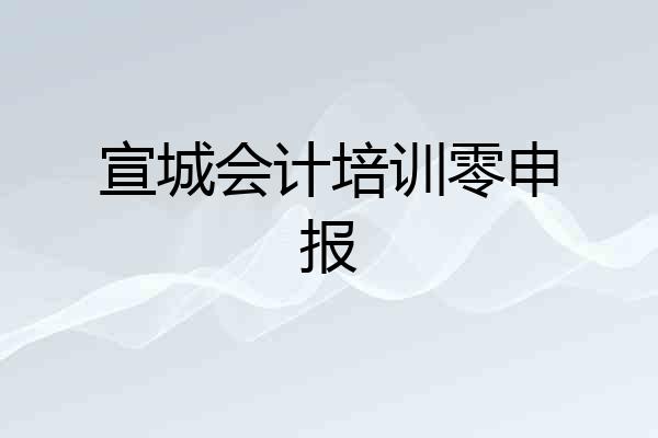 宣城会计培训零申报