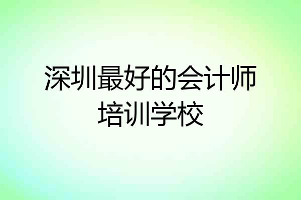 深圳最好的会计师培训学校