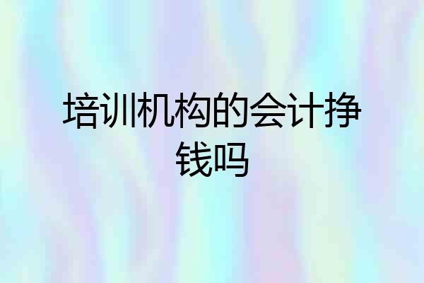 培训机构的会计挣钱吗