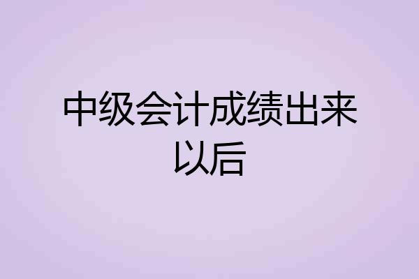 中级会计成绩出来以后