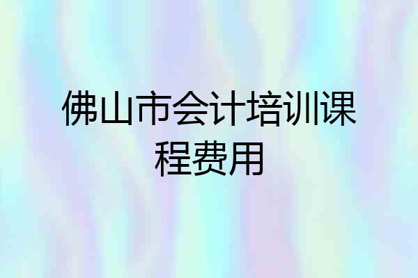 佛山市会计培训课程费用