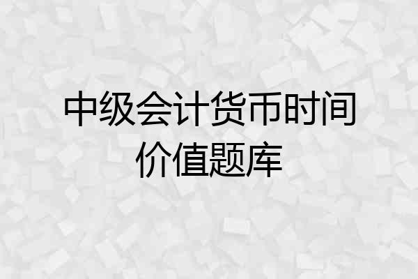 中级会计货币时间价值题库