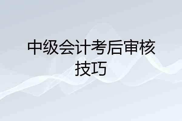 中级会计考后审核技巧